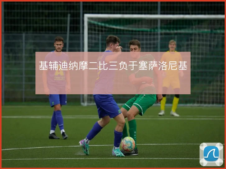 基辅迪纳摩二比三负于塞萨洛尼基