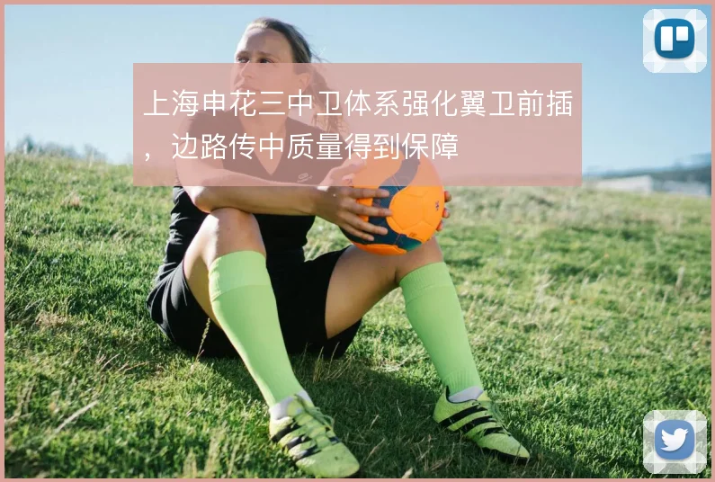 上海申花三中卫体系强化翼卫前插，边路传中质量得到保障