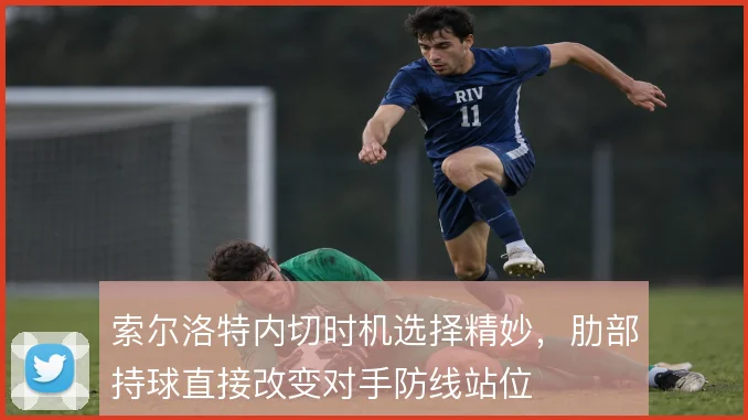 索尔洛特内切时机选择精妙，肋部持球直接改变对手防线站位