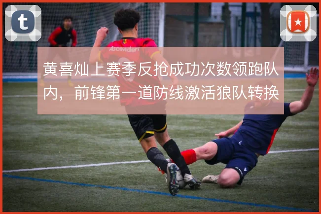 黄喜灿上赛季反抢成功次数领跑队内，前锋第一道防线激活狼队转换