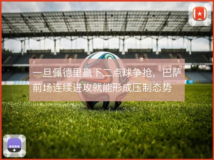 一旦佩德里赢下二点球争抢，巴萨前场连续进攻就能形成压制态势