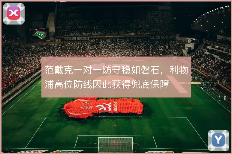 范戴克一对一防守稳如磐石，利物浦高位防线因此获得兜底保障