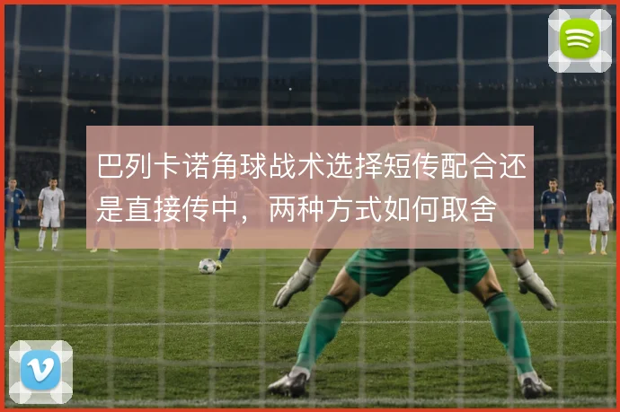 巴列卡诺角球战术选择短传配合还是直接传中，两种方式如何取舍