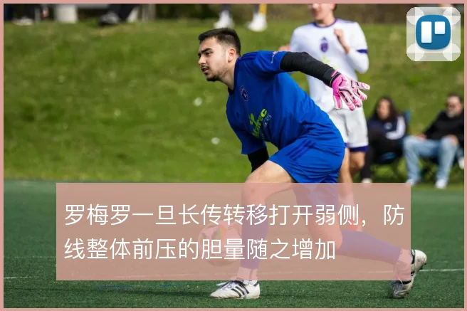 罗梅罗一旦长传转移打开弱侧，防线整体前压的胆量随之增加