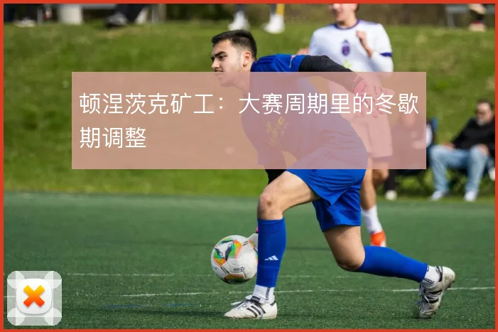顿涅茨克矿工：大赛周期里的冬歇期调整