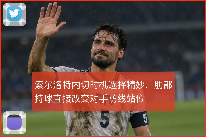 索尔洛特内切时机选择精妙，肋部持球直接改变对手防线站位