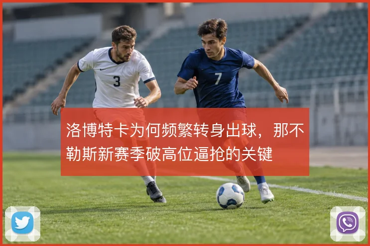 洛博特卡为何频繁转身出球，那不勒斯新赛季破高位逼抢的关键