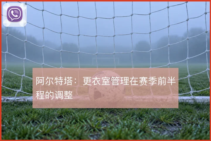 阿尔特塔：更衣室管理在赛季前半程的调整