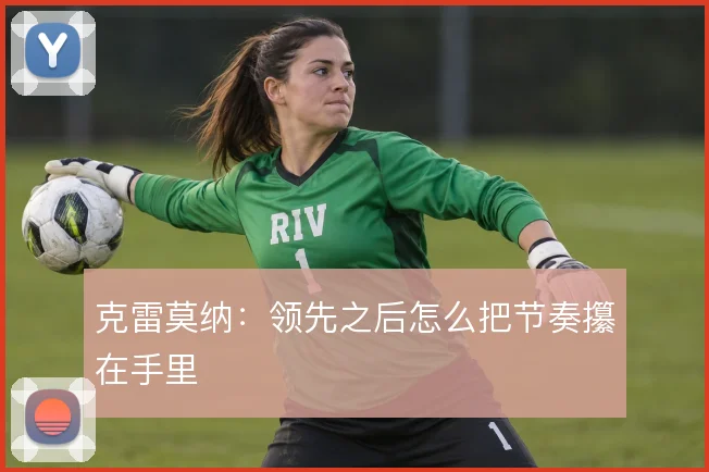 克雷莫纳：领先之后怎么把节奏攥在手里