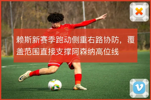 赖斯新赛季跑动侧重右路协防，覆盖范围直接支撑阿森纳高位线