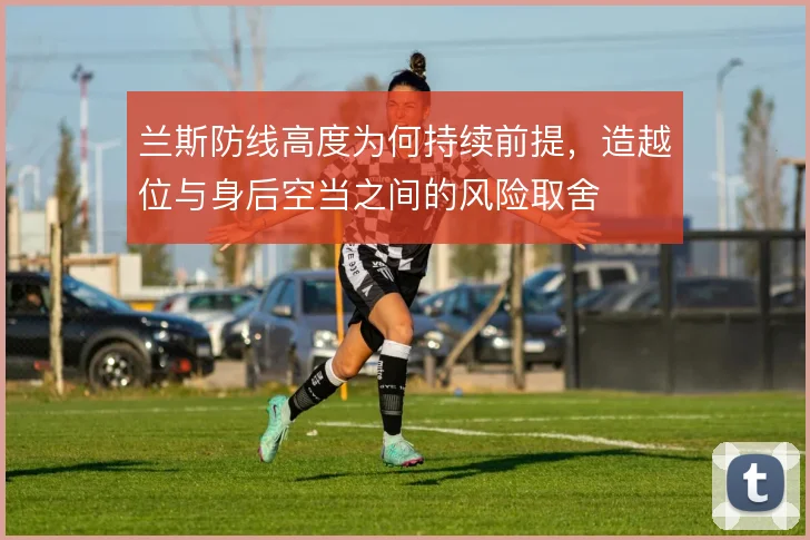 兰斯防线高度为何持续前提,造越位与身后空当之间的风险取舍
