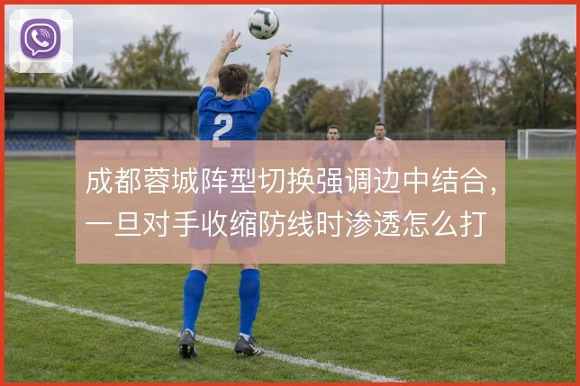 成都蓉城阵型切换强调边中结合，一旦对手收缩防线时渗透怎么打