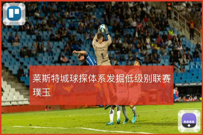 莱斯特城球探体系发掘低级别联赛璞玉
