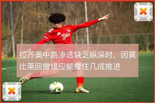 拉齐奥中路渗透缺乏纵深时，因莫比莱回撤接应能撑住几成推进