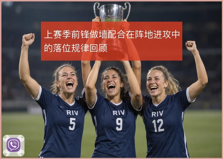 上赛季前锋做墙配合在阵地进攻中的落位规律回顾