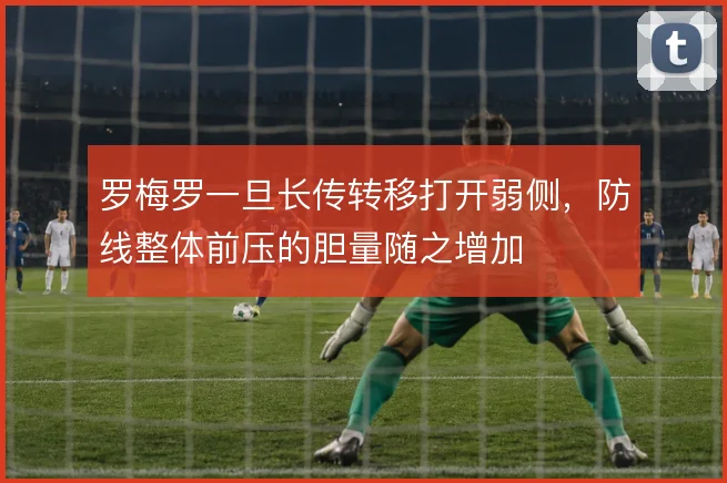 罗梅罗一旦长传转移打开弱侧,防线整体前压的胆量随之增加