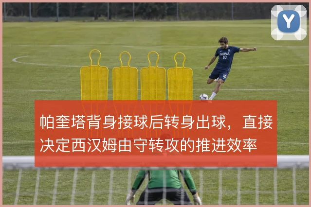 帕奎塔背身接球后转身出球，直接决定西汉姆由守转攻的推进效率