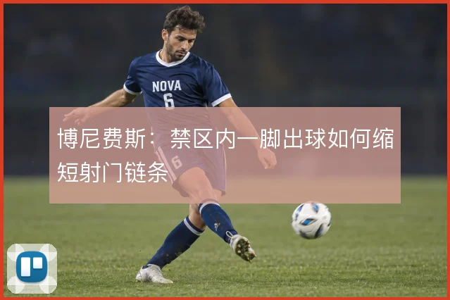 博尼费斯：禁区内一脚出球如何缩短射门链条